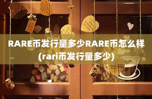 RARE币发行量多少RARE币怎么样(rari币发行量多少)