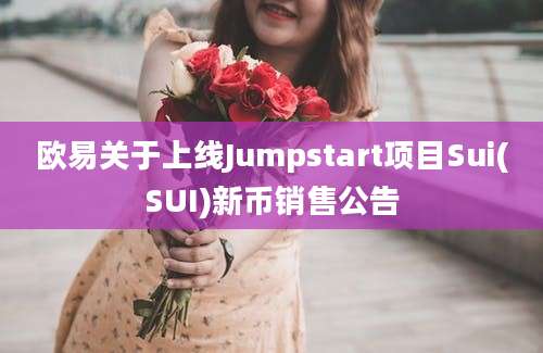 欧易关于上线Jumpstart项目Sui(SUI)新币销售公告