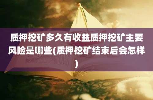 质押挖矿多久有收益质押挖矿主要风险是哪些(质押挖矿结束后会怎样)