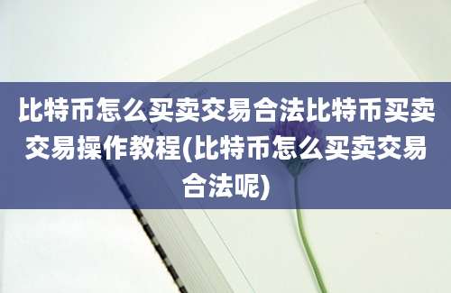 比特币怎么买卖交易合法比特币买卖交易操作教程(比特币怎么买卖交易合法呢)