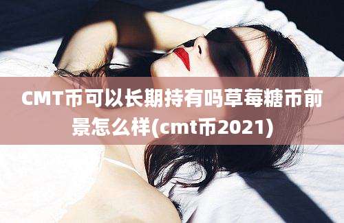 CMT币可以长期持有吗草莓糖币前景怎么样(cmt币2021)