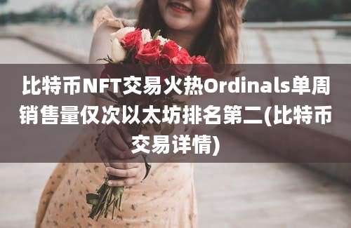 比特币NFT交易火热Ordinals单周销售量仅次以太坊排名第二(比特币交易详情)