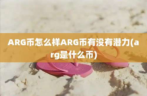 ARG币怎么样ARG币有没有潜力(arg是什么币)