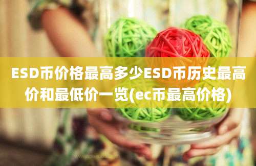 ESD币价格最高多少ESD币历史最高价和最低价一览(ec币最高价格)