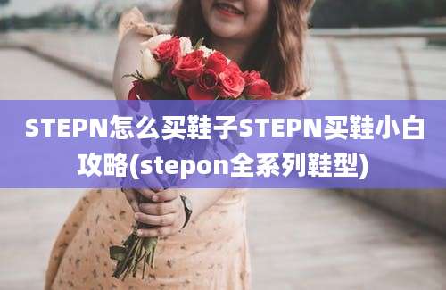 STEPN怎么买鞋子STEPN买鞋小白攻略(stepon全系列鞋型)