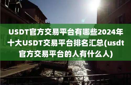 USDT官方交易平台有哪些2024年十大USDT交易平台排名汇总(usdt官方交易平台的人有什么人)