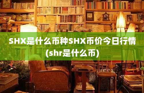 SHX是什么币种SHX币价今日行情(shr是什么币)