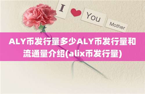 ALY币发行量多少ALY币发行量和流通量介绍(alix币发行量)