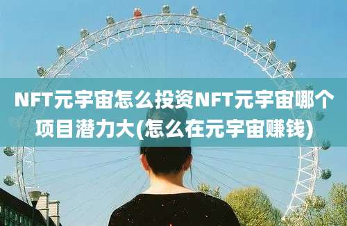 NFT元宇宙怎么投资NFT元宇宙哪个项目潜力大(怎么在元宇宙赚钱)