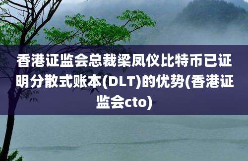 香港证监会总裁梁凤仪比特币已证明分散式账本(DLT)的优势(香港证监会cto)