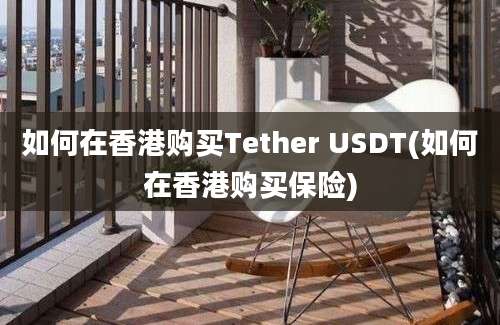 如何在香港购买Tether USDT(如何在香港购买保险)