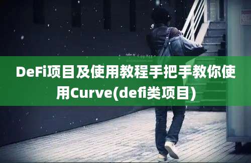 DeFi项目及使用教程手把手教你使用Curve(defi类项目)