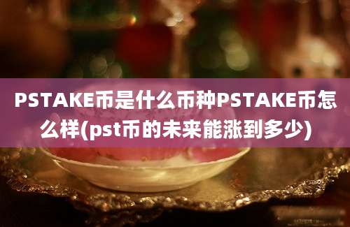 PSTAKE币是什么币种PSTAKE币怎么样(pst币的未来能涨到多少)