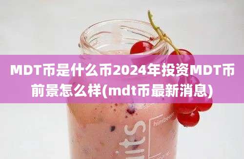 MDT币是什么币2024年投资MDT币前景怎么样(mdt币最新消息)