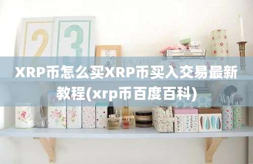 XRP币怎么买XRP币买入交易最新教程(xrp币百度百科)