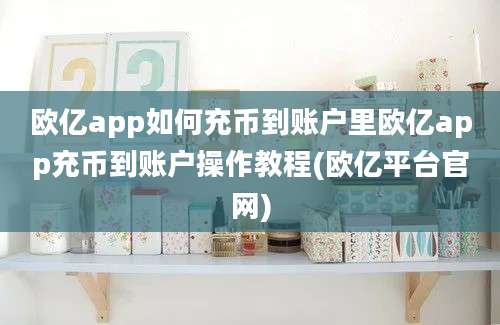 欧亿app如何充币到账户里欧亿app充币到账户操作教程(欧亿平台官网)