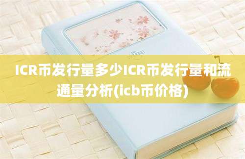 ICR币发行量多少ICR币发行量和流通量分析(icb币价格)