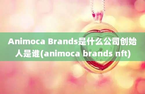 Animoca Brands是什么公司创始人是谁(animoca brands nft)