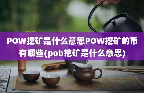 POW挖矿是什么意思POW挖矿的币有哪些(pob挖矿是什么意思)