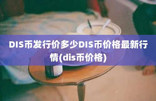 DIS币发行价多少DIS币价格最新行情(dis币价格)