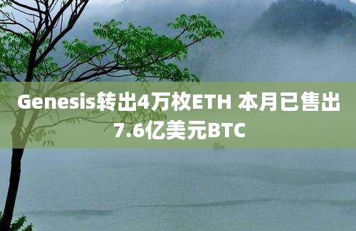 Genesis转出4万枚ETH 本月已售出7.6亿美元BTC