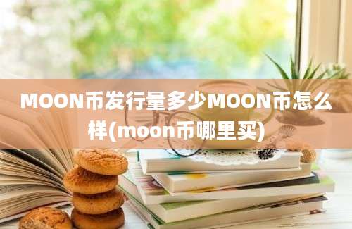 MOON币发行量多少MOON币怎么样(moon币哪里买)