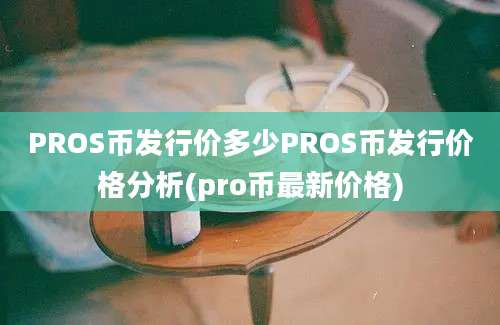 PROS币发行价多少PROS币发行价格分析(pro币最新价格)