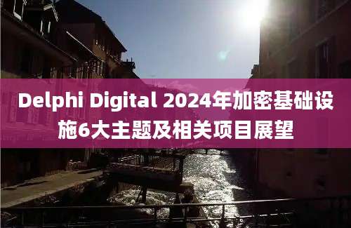 Delphi Digital 2024年加密基础设施6大主题及相关项目展望