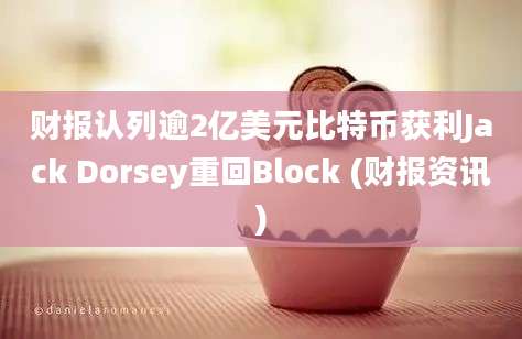 财报认列逾2亿美元比特币获利Jack Dorsey重回Block (财报资讯)