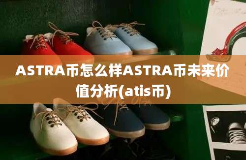 ASTRA币怎么样ASTRA币未来价值分析(atis币)