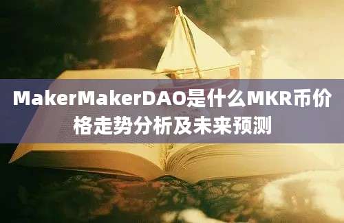 MakerMakerDAO是什么MKR币价格走势分析及未来预测