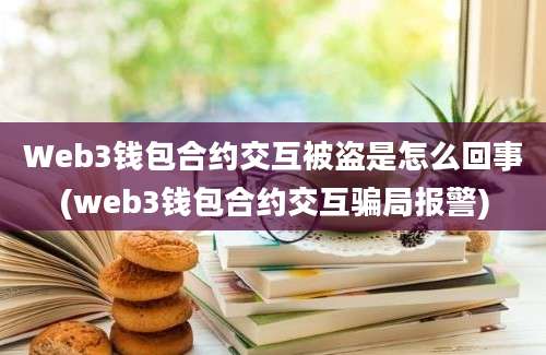 Web3钱包合约交互被盗是怎么回事(web3钱包合约交互骗局报警)