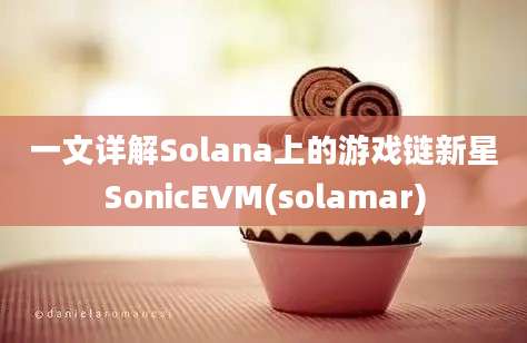 一文详解Solana上的游戏链新星SonicEVM(solamar)