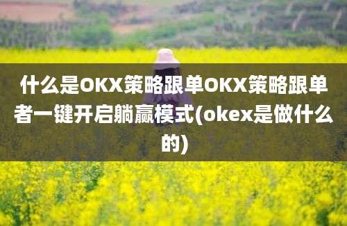 什么是OKX策略跟单OKX策略跟单者一键开启躺赢模式(okex是做什么的)