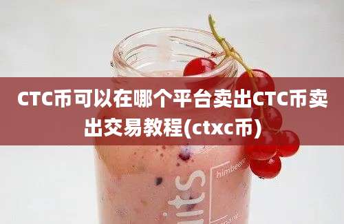 CTC币可以在哪个平台卖出CTC币卖出交易教程(ctxc币)