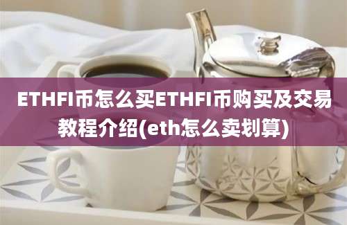 ETHFI币怎么买ETHFI币购买及交易教程介绍(eth怎么卖划算)