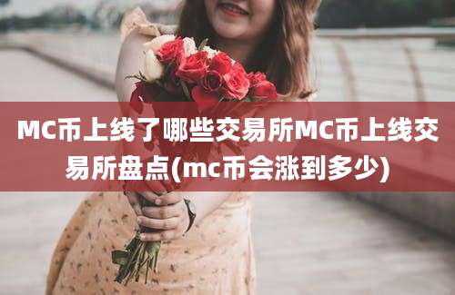 MC币上线了哪些交易所MC币上线交易所盘点(mc币会涨到多少)