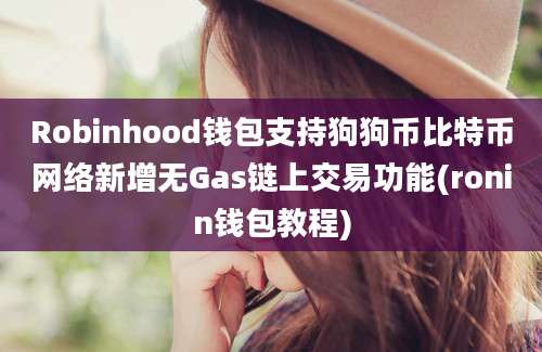 Robinhood钱包支持狗狗币比特币网络新增无Gas链上交易功能(ronin钱包教程)