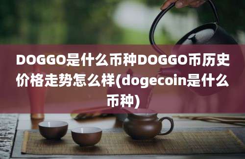 DOGGO是什么币种DOGGO币历史价格走势怎么样(dogecoin是什么币种)