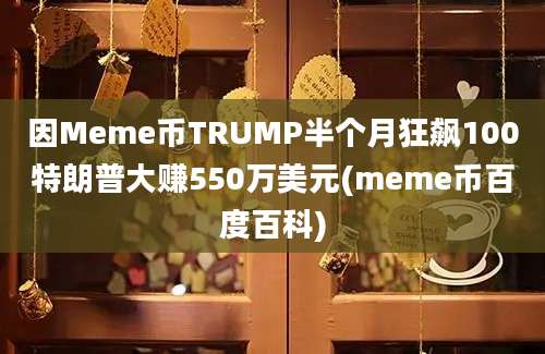 因Meme币TRUMP半个月狂飙100特朗普大赚550万美元(meme币百度百科)