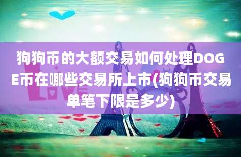 狗狗币的大额交易如何处理DOGE币在哪些交易所上市(狗狗币交易单笔下限是多少)