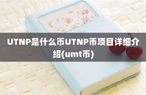 UTNP是什么币UTNP币项目详细介绍(umt币)