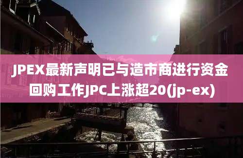 JPEX最新声明已与造市商进行资金回购工作JPC上涨超20(jp-ex)