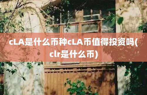 cLA是什么币种cLA币值得投资吗(clr是什么币)