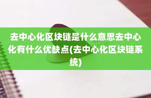 去中心化区块链是什么意思去中心化有什么优缺点(去中心化区块链系统)