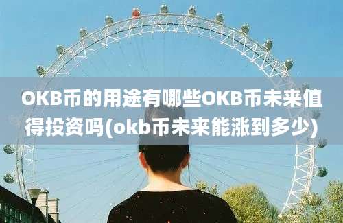 OKB币的用途有哪些OKB币未来值得投资吗(okb币未来能涨到多少)