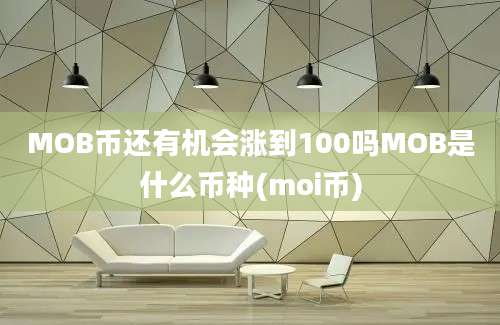 MOB币还有机会涨到100吗MOB是什么币种(moi币)