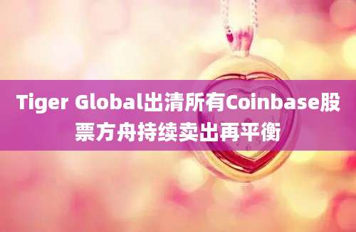 Tiger Global出清所有Coinbase股票方舟持续卖出再平衡