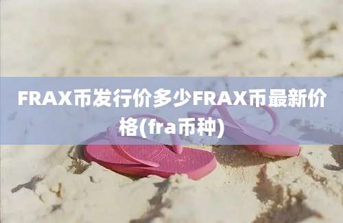 FRAX币发行价多少FRAX币最新价格(fra币种)