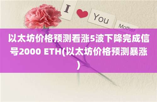 以太坊价格预测看涨5波下降完成信号2000 ETH(以太坊价格预测暴涨)